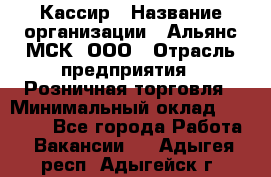 Кассир › Название организации ­ Альянс-МСК, ООО › Отрасль предприятия ­ Розничная торговля › Минимальный оклад ­ 25 000 - Все города Работа » Вакансии   . Адыгея респ.,Адыгейск г.